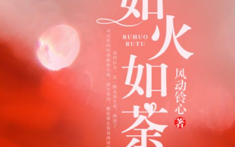 微信小说看到的《如火如荼》求最新章节