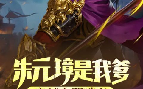 主角叫朱波朱元璋《朱元璋是我爹，穿越大明啃老！》书籍章节列表