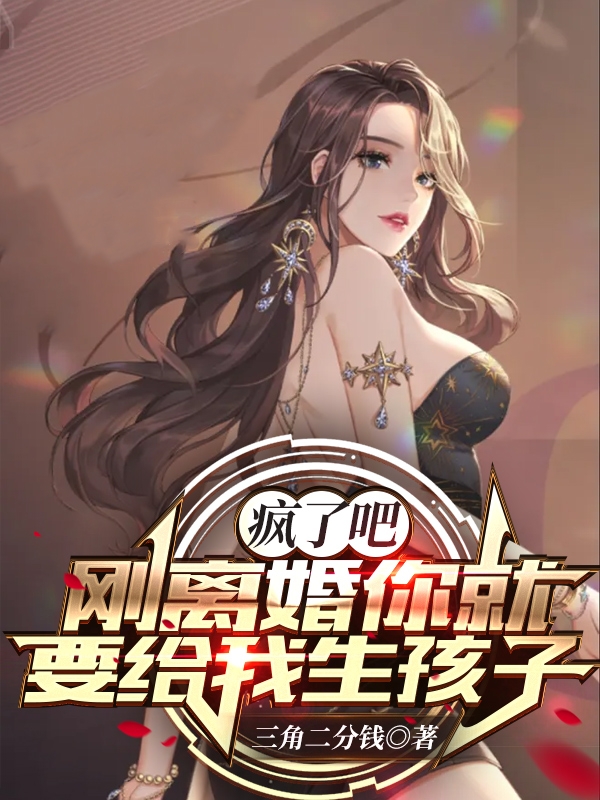 疯了吧,刚离婚你就要给我生孩子