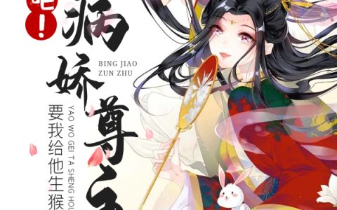 微信小说看到的《疯了吧！病娇尊主要我给他生猴子》求最新章节