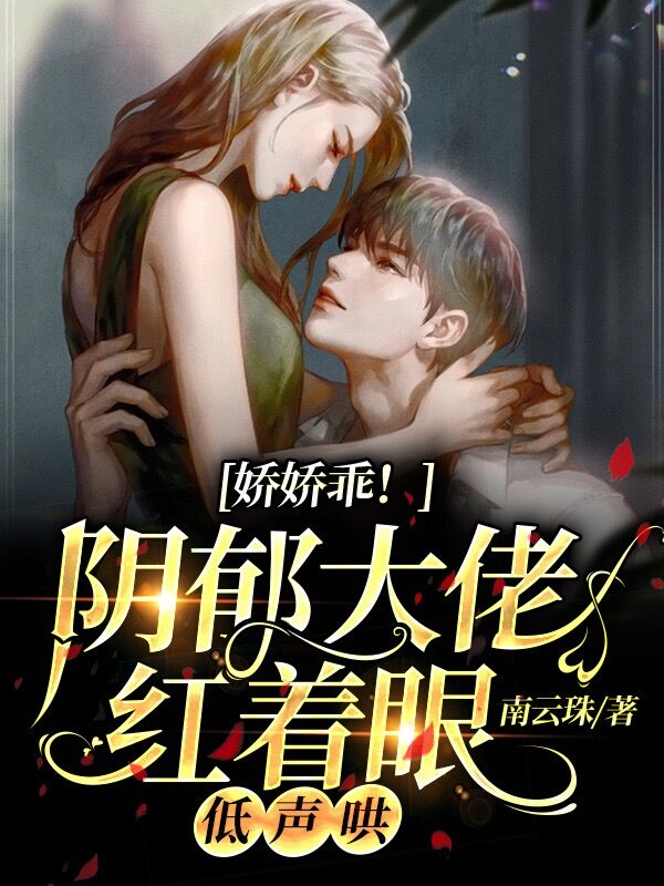娇娇乖!阴郁大佬红着眼,低声哄