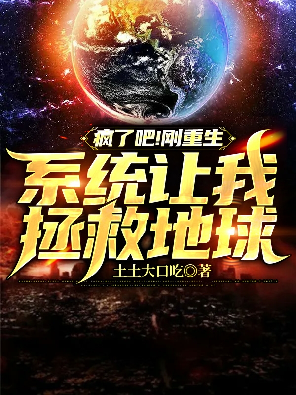 疯了吧!刚重生系统让我拯救地球
