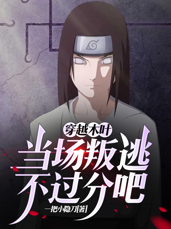 穿越木叶：当场叛逃不过分吧