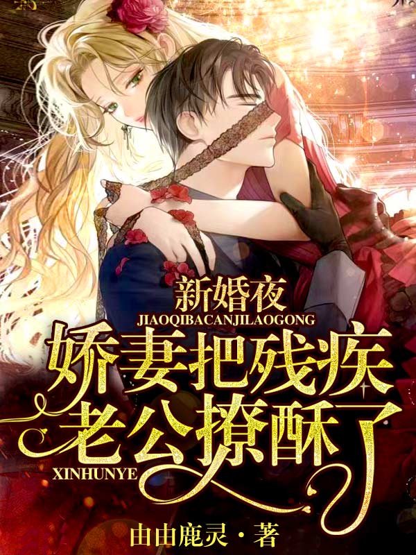 新婚夜,娇妻把残疾老公撩酥了