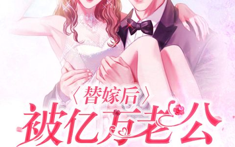 《替嫁后，被亿万老公宠坏了》小说免费资源在哪里看？