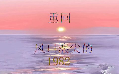 （林羽最咸的那条鱼）重回风口浪尖的1982热门小说林羽最咸的那条鱼精彩小说在线阅读