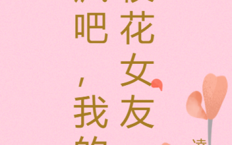 《疯吧，我的校花女友》(林溪江微漾)_(林溪江微漾)小说全文免费阅读