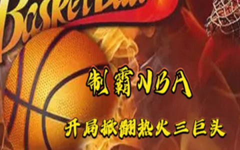 (秦川冬仔侃球)制霸NBA：开局掀翻热火三巨头完整版免费阅读_(秦川冬仔侃球)全本在线阅读