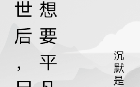 《末世后，尸王想要平凡》默冰沉默是冰完结版免费在线阅读_末世后，尸王想要平凡完结版阅读