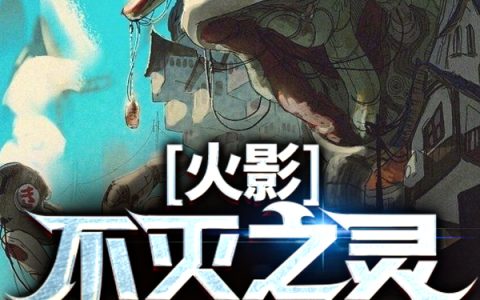 (加藤绪盐与鱼与驴)火影：不灭之灵热门小说_火影：不灭之灵最新章节免费阅读