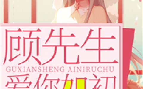 (俞晚舟顾申远)顾先生，爱你如初完整版免费阅读_(俞晚舟顾申远)全本在线阅读