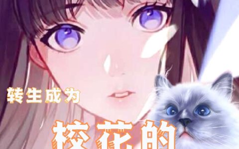 (林海梦谈)转生成为校花的宠物猫精彩小说_(转生成为校花的宠物猫)全章节在线阅读
