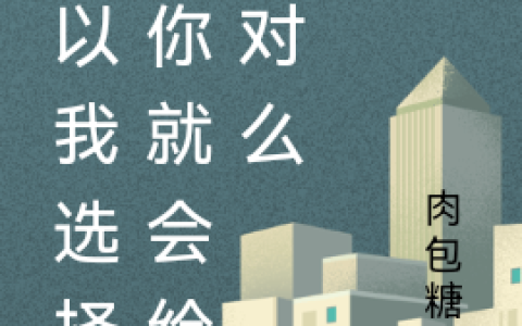 (所以我选择了你就会给我对么)吴慕肉包糖包全文在线阅读_(所以我选择了你就会给我对么)完结版阅读