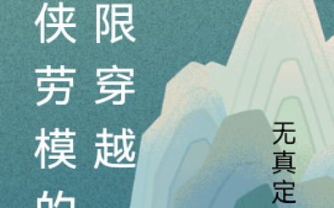 源乂无真定幻(武侠劳模的无限穿越)完结版免费在线阅读_武侠劳模的无限穿越完结版免费阅读