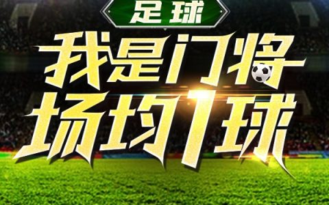 《足球：我是门将，场均1球》许进马凡书完结版免费阅读_《足球：我是门将，场均1球》全集在线阅读