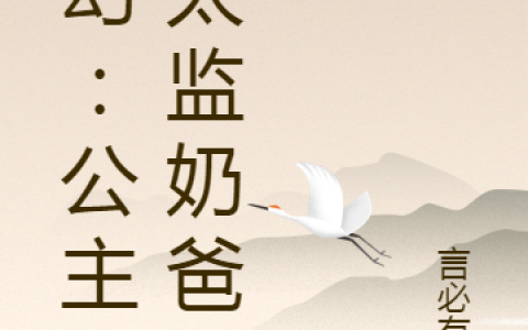 李明轩言必有失《玄幻：公主的太监奶爸》完整版在线阅读_玄幻：公主的太监奶爸全文阅读