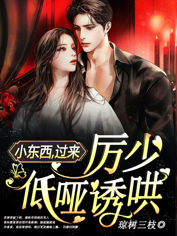小东西,过来,厉少低哑诱哄