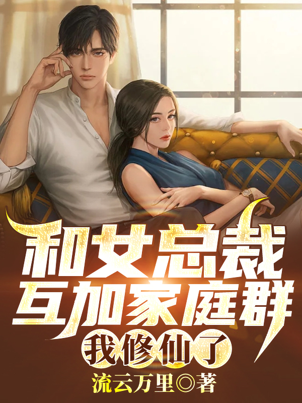 和女总裁互加家庭群,我修仙了