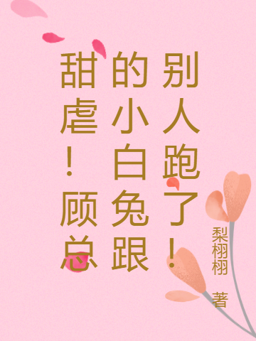 甜虐!顾总的小白兔跟别人跑了!