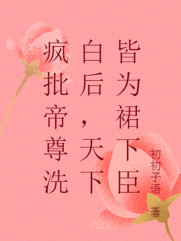 疯批帝尊洗白后,天下皆为裙下臣