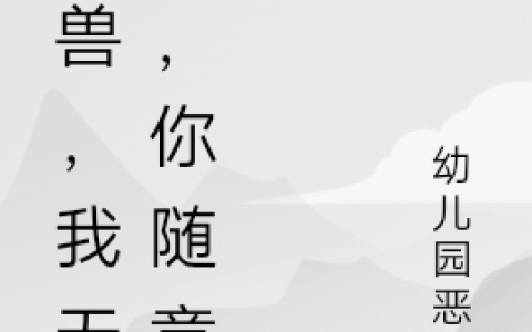 项安幼儿园恶霸(御兽，我无敌，你随意)全集在线阅读_(项安幼儿园恶霸)全章节免费阅读