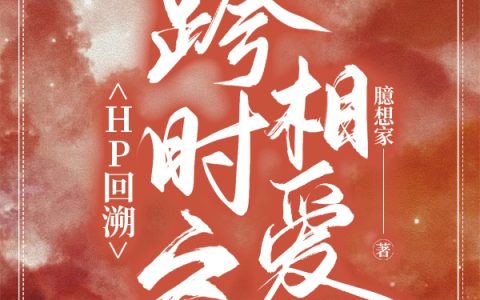 特尔维亚西弗勒斯(HP回溯：跨时空相爱)全章节免费在线阅读_(特尔维亚西弗勒斯)最新热门小说