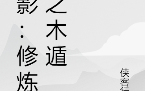 (卫起千手卫)火影：修炼阴之木遁精彩小说_(火影：修炼阴之木遁)全章节在线阅读
