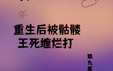 (末世狐祖重生后被骷髅王死缠烂打)狐左左魂辰全文在线阅读_(末世狐祖重生后被骷髅王死缠烂打)完结版阅读