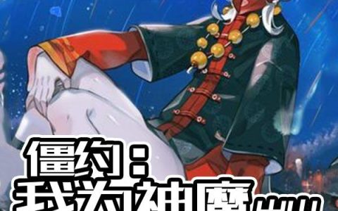 《僵约：我为神魔，出山可秒杀僵神》李尘马小玲完整版阅读_《僵约：我为神魔，出山可秒杀僵神》完整版阅读