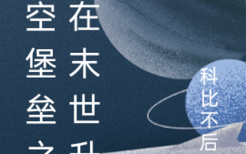 (夜星辰科比不后仰)天空堡垒之我在末世升级精彩小说_(天空堡垒之我在末世升级)全章节在线阅读