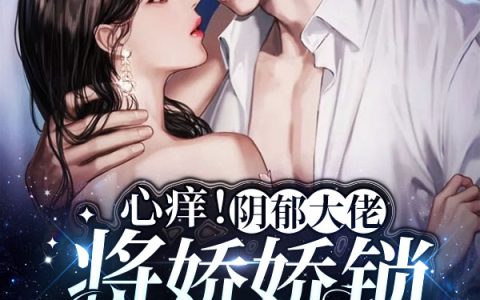 心痒！阴郁大佬将娇娇锁在怀里宠(宋希染沈暮修)完结版阅读_(宋希染沈暮修)最新章节在线阅读
