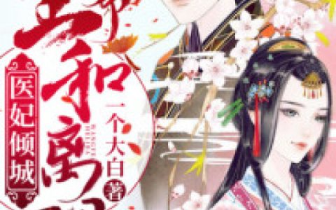 《医妃倾城：王爷，和离吧》苏云周嬷嬷全本在线阅读_苏云周嬷嬷完整版免费阅读