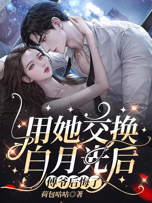 用她交换白月光后,傅爷后悔了