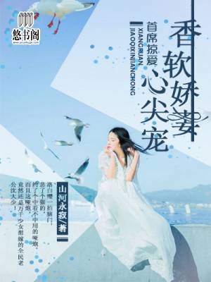 首席掠爱,香软娇妻心尖宠