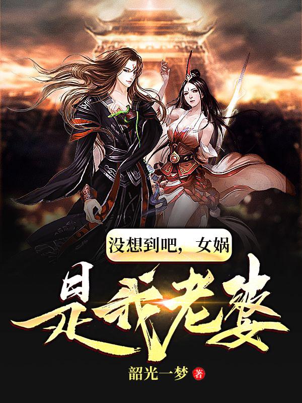 没想到吧,女娲是我老婆