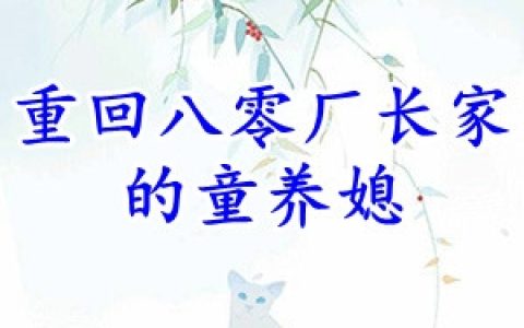(白阮司正凯)重回八零厂长家的童养媳_重回八零厂长家的童养媳全集免费阅读