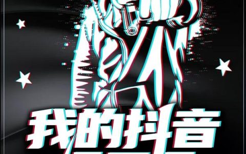 我的抖音通三界(陈十五尹焦)全章节在线阅读_(陈十五尹焦)完整版免费阅读