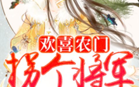 欢喜农门：拐个将军甜蜜宠(秦雅张员外)全文阅读_(欢喜农门：拐个将军甜蜜宠)全章节在线阅读