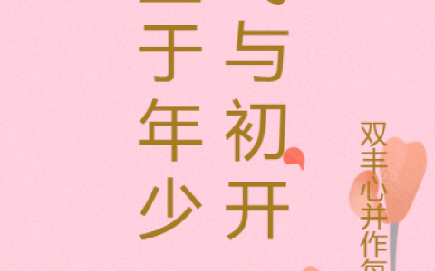 (芷于年少，弋与初开)荣芷蒻卢弋博全文阅读_芷于年少，弋与初开最新热门小说