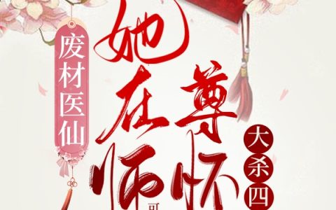 废柴医仙：她在师尊怀里大杀四方(叶怀灵萧钦言)全章节在线阅读_(叶怀灵萧钦言)完整版免费阅读