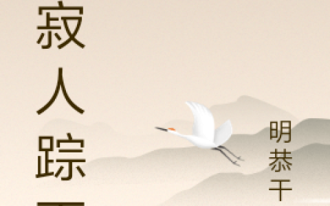 万寂人踪灭(秦宇明恭干蠡)全本阅读_《万寂人踪灭》完整版免费在线阅读
