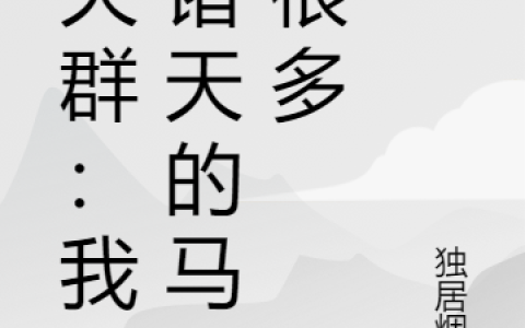 君煌独居烟淮《聊天群：我在诸天的马甲很多》全集在线阅读_(聊天群：我在诸天的马甲很多)全集免费阅读