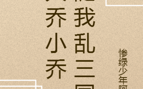 (陶商大乔)大乔小乔，随我乱三国完整版免费在线阅读_(大乔小乔，随我乱三国)全本免费在线阅读