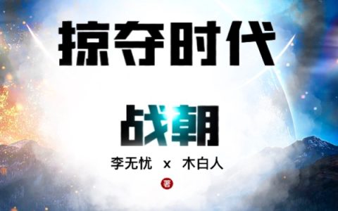 战朝李无忧x木白人《掠夺时代战朝》_掠夺时代战朝完整版免费在线阅读