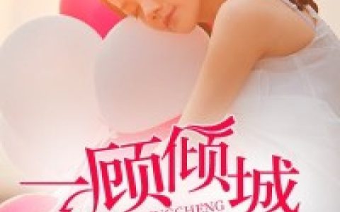 一顾倾城(顾清浅苏郦)完结版免费在线阅读_(顾清浅苏郦)全集在线阅读