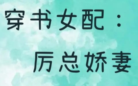穿书后，炮灰女配拿了甜宠文剧本(夏星厉景深)_(穿书后，炮灰女配拿了甜宠文剧本)全集免费在线阅读