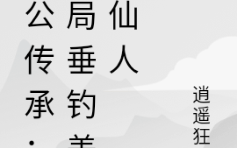 太公传承：开局垂钓盖代仙人(不凡逍遥狂天)全本阅读_《太公传承：开局垂钓盖代仙人》完整版免费在线阅读