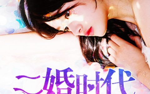 (谭晓菲金钟)二婚时代全章节免费在线阅读_二婚时代全本免费在线阅读