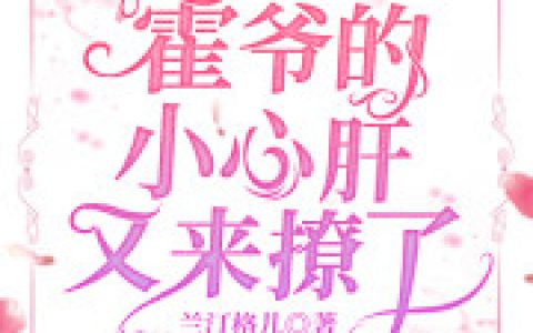 霍爷的小心肝又来撩了(姜九音霍云行)全本阅读_《霍爷的小心肝又来撩了》完整版免费在线阅读