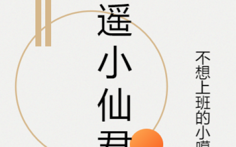 孙启元不想上班的小噶几《逍遥小仙君》热门小说_《逍遥小仙君》最新章节免费阅读